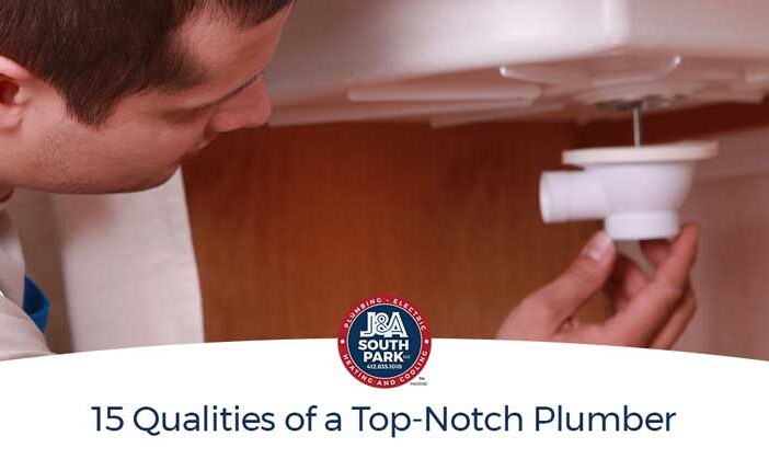 15 Qualities of a Top-Notch Plumber; J&A South Park has the questions you should be asking your plumbing comany.